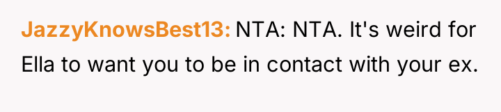 JazzyKnowsBest13 NTA: NTA. It's weird for Ella to want you...