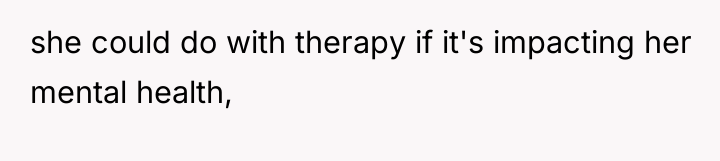 she could do with therapy if it's impacting her mental...