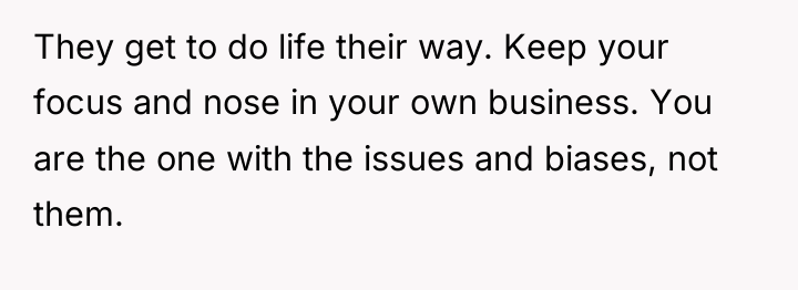 They get to do life their way. Keep your focus...