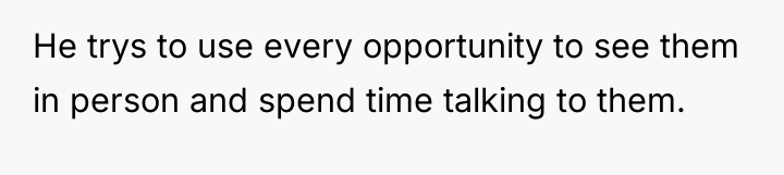 He trys to use every opportunity to see them in...