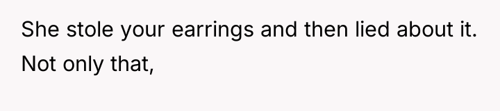 She stole your earrings and then lied about it. Not...