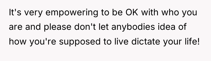 It's very empowering to be OK with who you are...