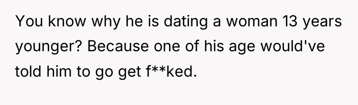You know why he is dating a woman 13 years...