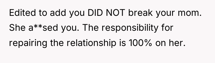Edited to add you DID NOT break your mom. She...
