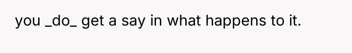 you _do_ get a say in what happens to it.
