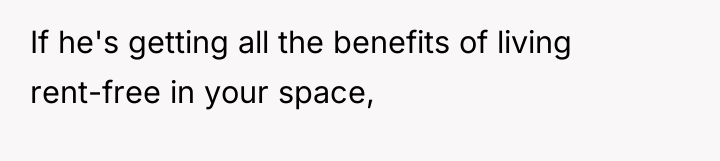 If he's getting all the benefits of living rent-free in...
