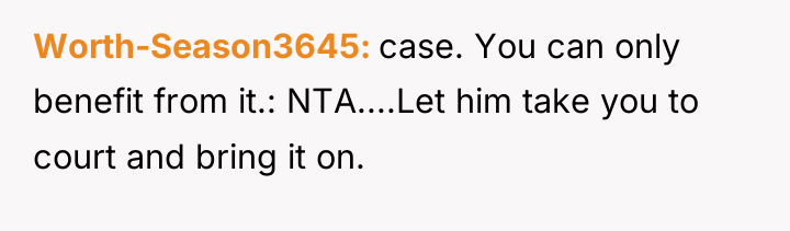 Worth-Season3645 case. You can only benefit from it.: NTA....Let him...