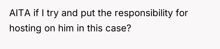 AITA if I try and put the responsibility for hosting...