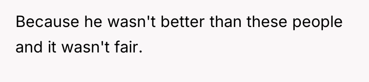 Because he wasn't better than these people and it wasn't...