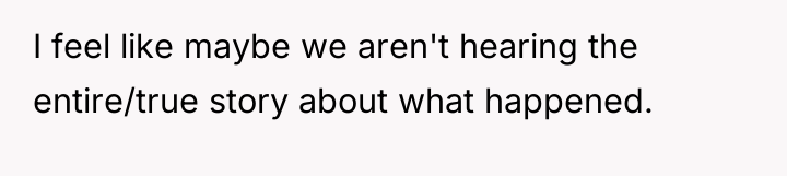 I feel like maybe we aren't hearing the entire/true story...
