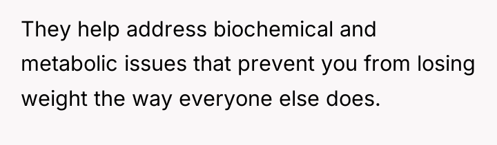 They help address biochemical and metabolic issues that prevent you...
