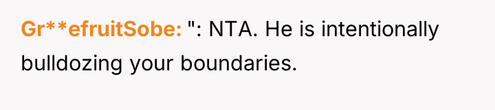 Gr**efruitSobe ": NTA. He is intentionally bulldozing your boundaries.