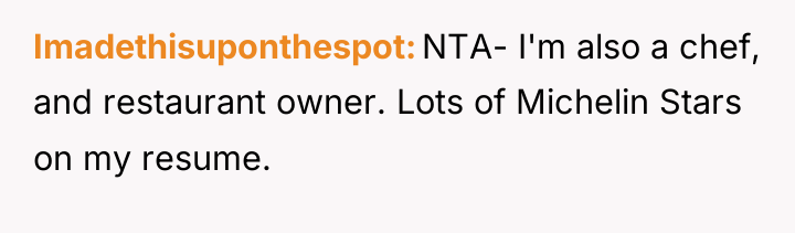 Imadethisuponthespot NTA- I'm also a chef, and restaurant owner. Lots...