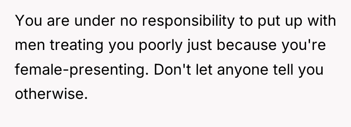 You are under no responsibility to put up with men...