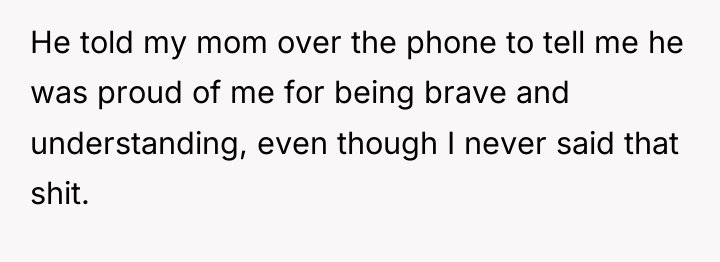 He told my mom over the phone to tell me...