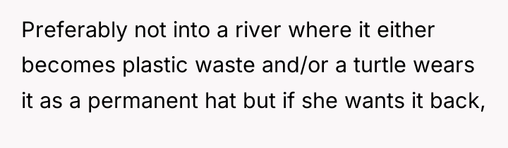 Preferably not into a river where it either becomes plastic...