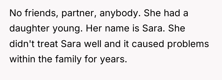No friends, partner, anybody. She had a daughter young. Her...
