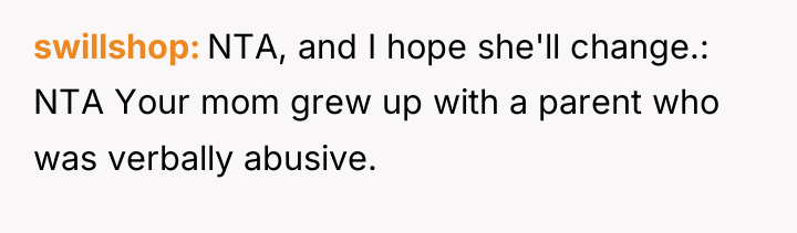 swillshop NTA, and I hope she'll change.: NTA Your mom...