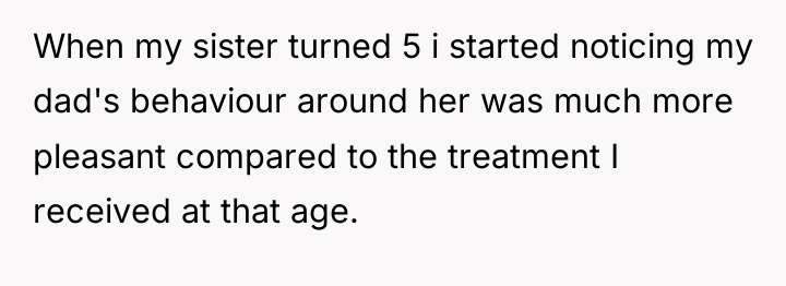 When my sister turned 5 i started noticing my dad's...