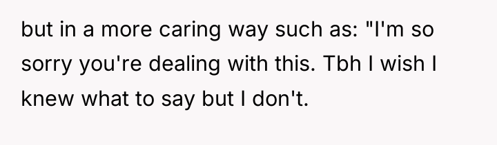 but in a more caring way such as: "I'm so...
