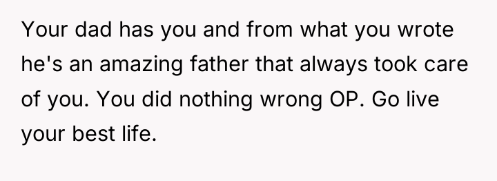 Your dad has you and from what you wrote he's...