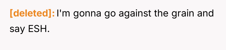[deleted] I'm gonna go against the grain and say ESH.