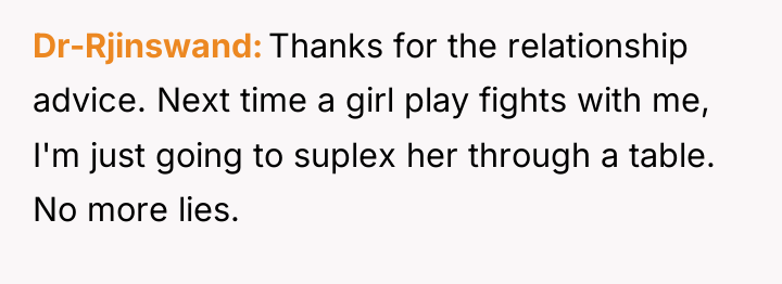 Dr-Rjinswand Thanks for the relationship advice. Next time a girl...