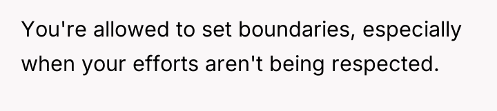 You're allowed to set boundaries, especially when your efforts aren't...