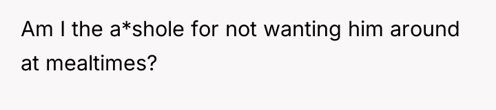 Am I the a*shole for not wanting him around at...