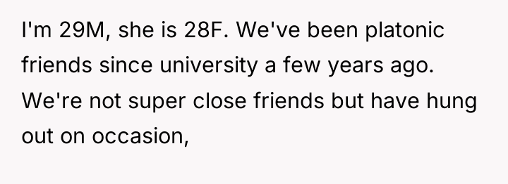 I'm 29M, she is 28F. We've been platonic friends since...