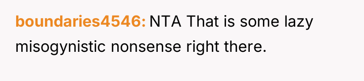 boundaries4546 NTA That is some lazy misogynistic nonsense right there.