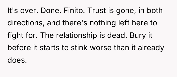 It's over. Done. Finito. Trust is gone, in both directions,...