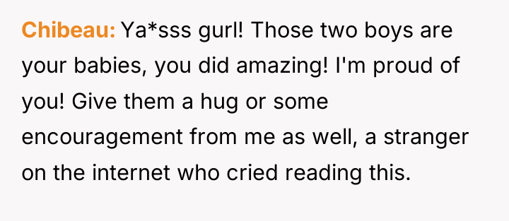 Chibeau Ya*sss gurl! Those two boys are your babies, you...