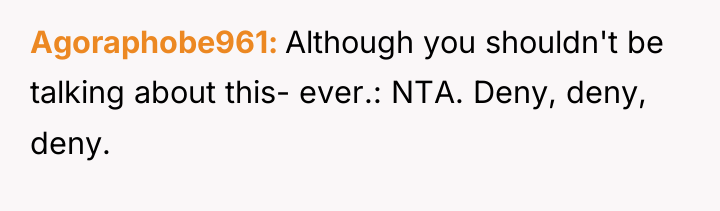Agoraphobe961 Although you shouldn't be talking about this- ever.: NTA....