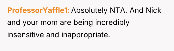 ProfessorYaffle1 Absolutely NTA, And Nick and your mom are being...