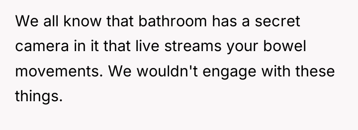 We all know that bathroom has a secret camera in...