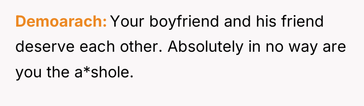 Demoarach Your boyfriend and his friend deserve each other. Absolutely...