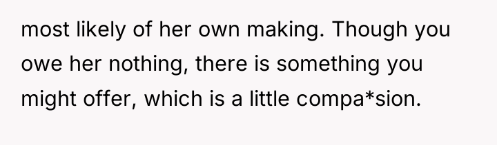 most likely of her own making. Though you owe her...