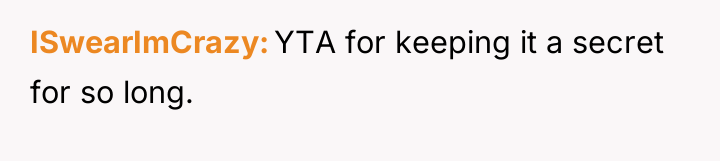 ISwearImCrazy YTA for keeping it a secret for so long.