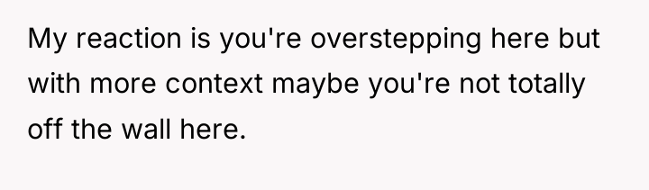 My reaction is you're overstepping here but with more context...
