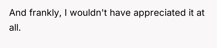 And frankly, I wouldn't have appreciated it at all.