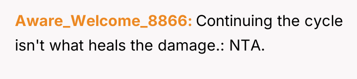 Aware_Welcome_8866 Continuing the cycle isn't what heals the damage.: NTA.