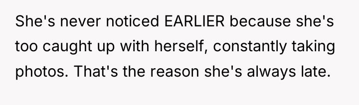 She's never noticed EARLIER because she's too caught up with...