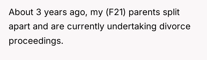 About 3 years ago, my (F21) parents split apart and...