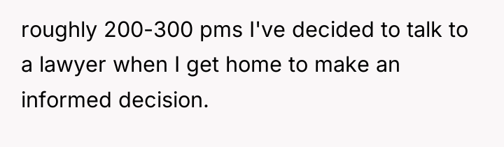 roughly 200-300 pms I've decided to talk to a lawyer...