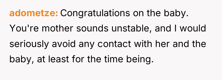 adometze Congratulations on the baby. You're mother sounds unstable, and...