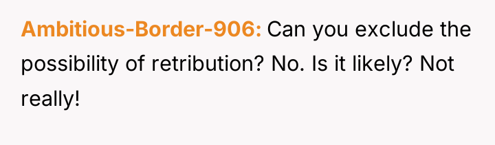 Ambitious-Border-906 Can you exclude the possibility of retribution? No. Is...