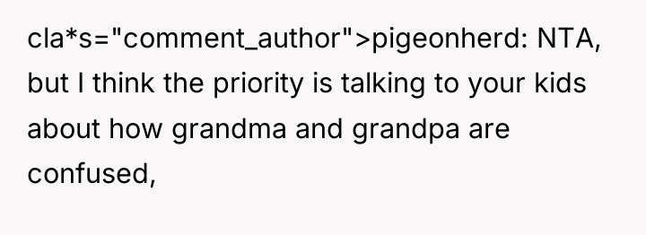 cla*s="comment_author">pigeonherd: NTA, but I think the priority is talking to...