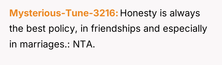 Mysterious-Tune-3216 Honesty is always the best policy, in friendships and...