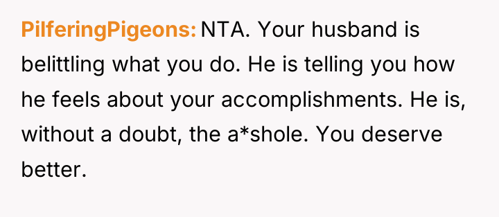 PilferingPigeons NTA. Your husband is belittling what you do. He...